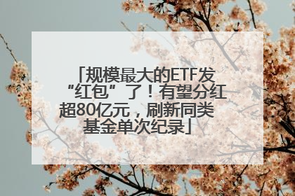 规模最大的ETF发“红包”了！有望分红超80亿元，刷新同类基金单次纪录