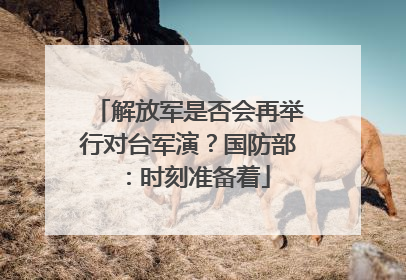 解放军是否会再举行对台军演？国防部：时刻准备着