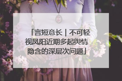 言短意长｜不可轻视凤阳近期多起舆情隐含的深层次问题