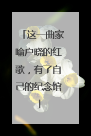 这一曲家喻户晓的红歌，有了自己的纪念馆