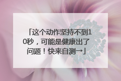 这个动作坚持不到10秒，可能是健康出了问题！快来自测→