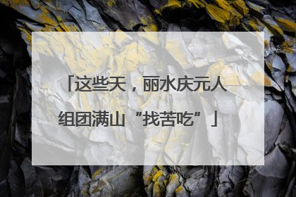这些天，丽水庆元人组团满山“找苦吃”