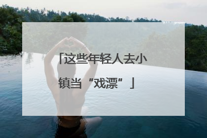 这些年轻人去小镇当“戏漂”