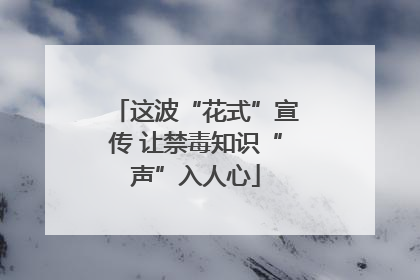 这波“花式”宣传 让禁毒知识“声”入人心