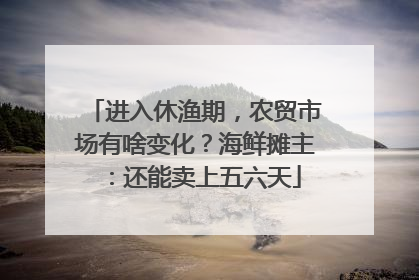 进入休渔期，农贸市场有啥变化？海鲜摊主：还能卖上五六天