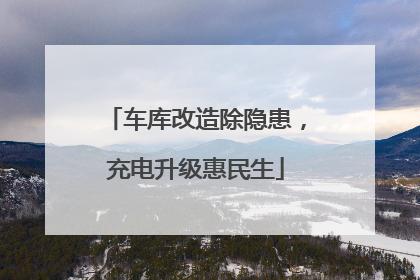 车库改造除隐患，充电升级惠民生