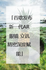 谷歌发布新一代AR眼镜 立讯精密深度赋能