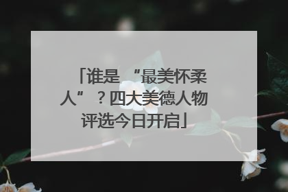 谁是 “最美怀柔人”？四大美德人物评选今日开启