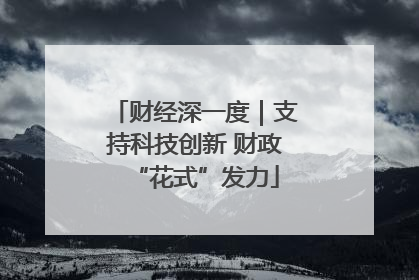 财经深一度｜支持科技创新 财政“花式”发力