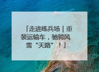 走进练兵场｜重装运输车，驰骋风雪“天路”！