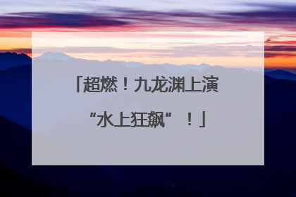 超燃！九龙渊上演“水上狂飙”！