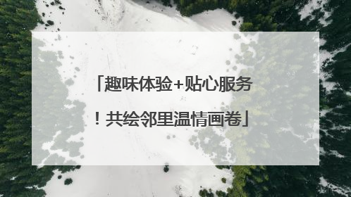 趣味体验+贴心服务！共绘邻里温情画卷