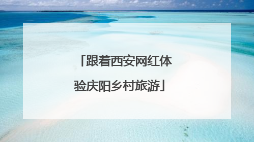 跟着西安网红体验庆阳乡村旅游