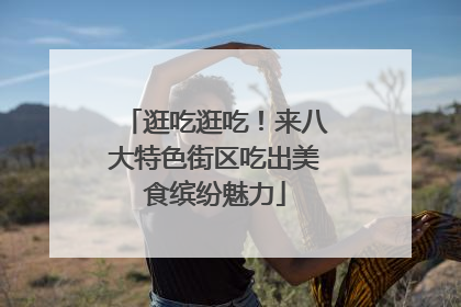 逛吃逛吃！来八大特色街区吃出美食缤纷魅力