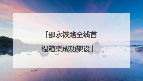 邵永铁路全线首榀箱梁成功架设