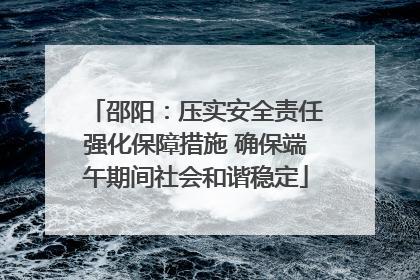 邵阳：压实安全责任强化保障措施 确保端午期间社会和谐稳定