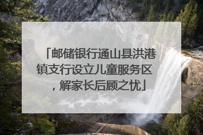 邮储银行通山县洪港镇支行设立儿童服务区，解家长后顾之忧