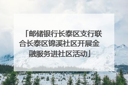 邮储银行长泰区支行联合长泰区锦溪社区开展金融服务进社区活动
