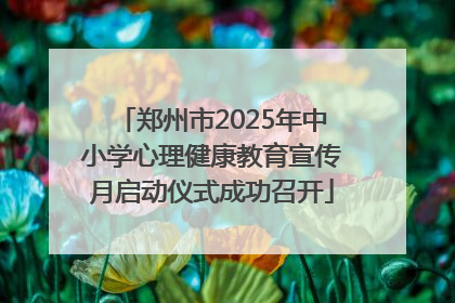 郑州市2025年中小学心理健康教育宣传月启动仪式成功召开
