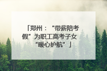 郑州：“带薪陪考假”为职工高考子女“暖心护航”