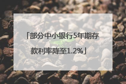 部分中小银行5年期存款利率降至1.2%