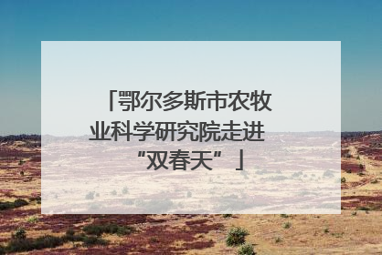 鄂尔多斯市农牧业科学研究院走进“双春天”