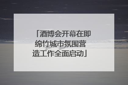 酒博会开幕在即 绵竹城市氛围营造工作全面启动