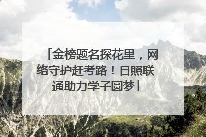 金榜题名探花里，网络守护赶考路！日照联通助力学子圆梦