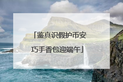鉴真识假护币安 巧手香包迎端午