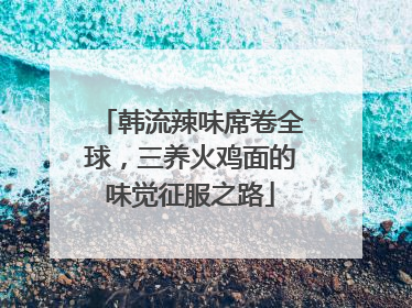 韩流辣味席卷全球，三养火鸡面的味觉征服之路