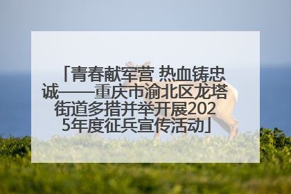 青春献军营 热血铸忠诚——重庆市渝北区龙塔街道多措并举开展2025年度征兵宣传活动