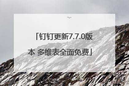 钉钉更新7.7.0版本 多维表全面免费