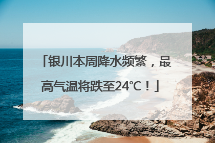 银川本周降水频繁，最高气温将跌至24℃！