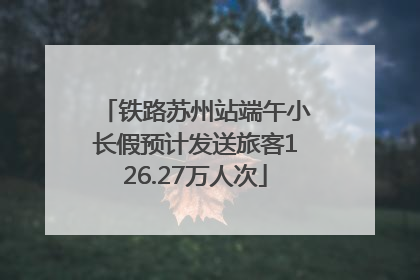 铁路苏州站端午小长假预计发送旅客126.27万人次