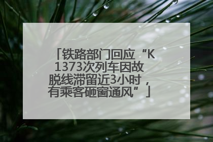 铁路部门回应“K1373次列车因故脱线滞留近3小时，有乘客砸窗通风”