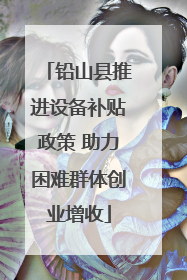 铅山县推进设备补贴政策 助力困难群体创业增收