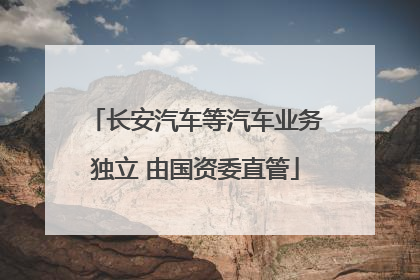 长安汽车等汽车业务独立 由国资委直管