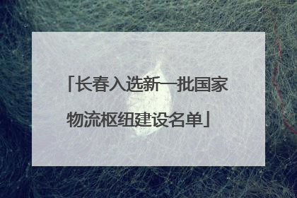 长春入选新一批国家物流枢纽建设名单