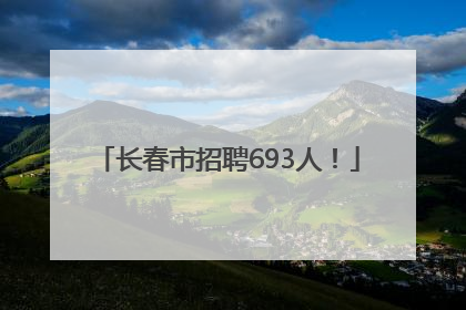 长春市招聘693人！