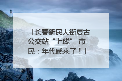 长春新民大街复古公交站“上线” 市民：年代感来了！