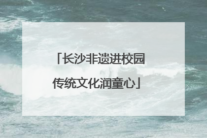 长沙非遗进校园 传统文化润童心