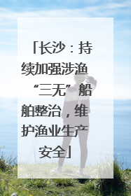 长沙：持续加强涉渔“三无”船舶整治，维护渔业生产安全