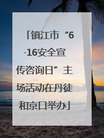 镇江市“6·16安全宣传咨询日”主场活动在丹徒和京口举办