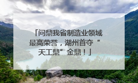 问鼎我省制造业领域最高荣誉，湖州首夺“天工鼎”金鼎！