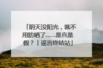 阴天没阳光，就不用防晒了……是真是假？丨谣言终结站