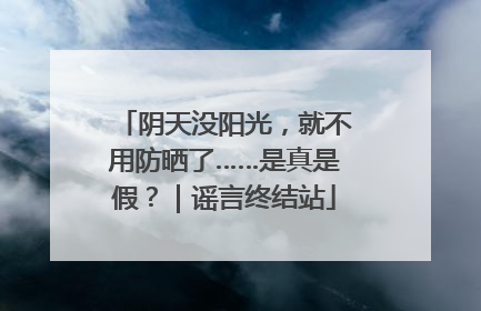 阴天没阳光，就不用防晒了……是真是假？｜谣言终结站