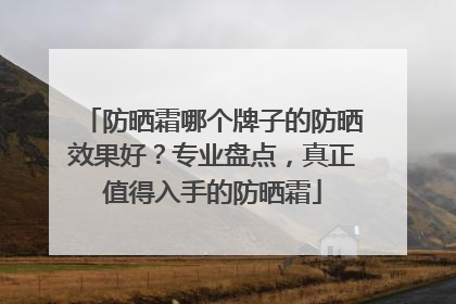 防晒霜哪个牌子的防晒效果好？专业盘点，真正值得入手的防晒霜