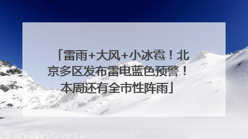 雷雨+大风+小冰雹！北京多区发布雷电蓝色预警！本周还有全市性阵雨