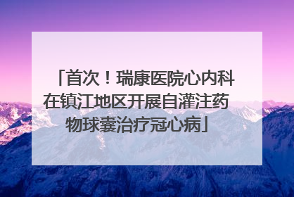 首次！瑞康医院心内科在镇江地区开展自灌注药物球囊治疗冠心病