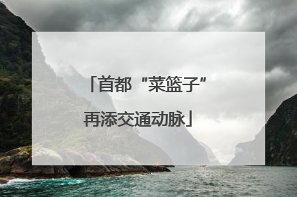 首都“菜篮子”再添交通动脉